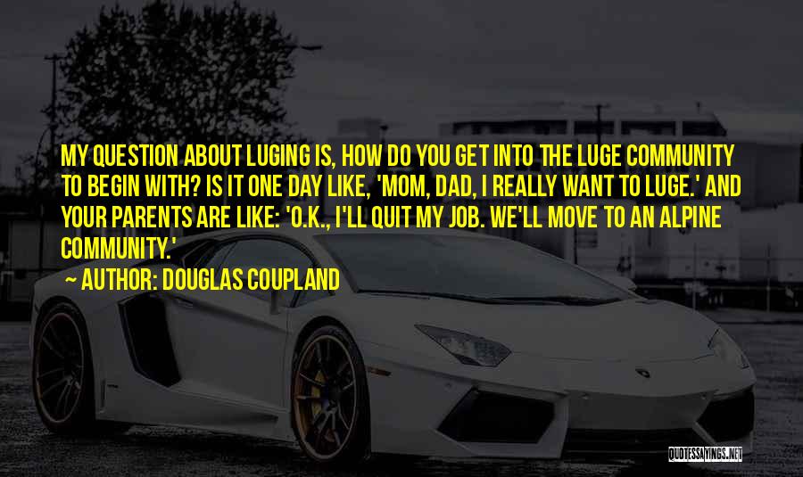 Douglas Coupland Quotes: My Question About Luging Is, How Do You Get Into The Luge Community To Begin With? Is It One Day