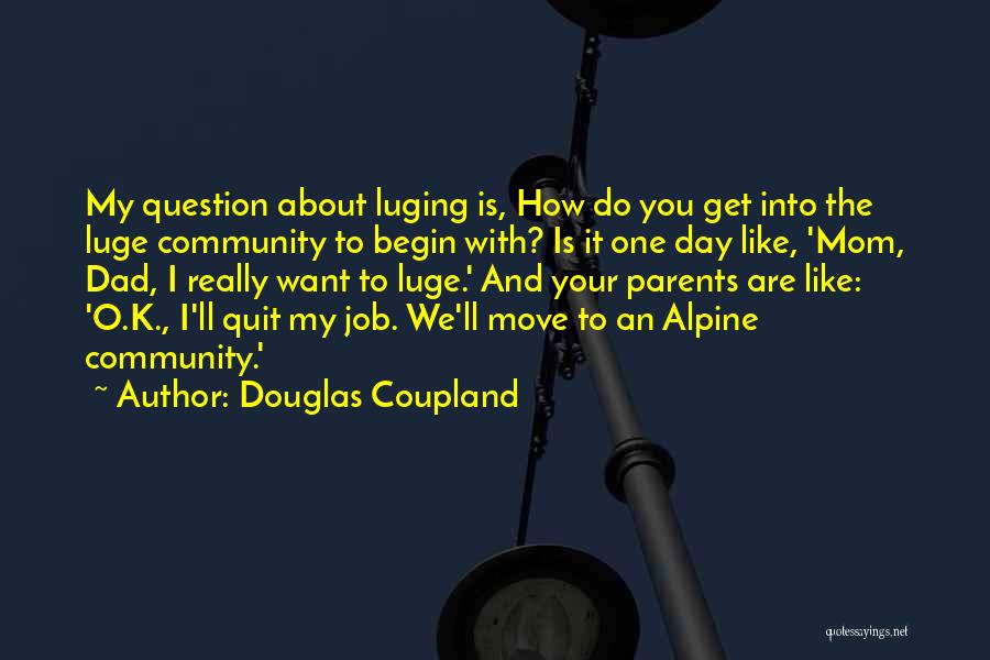 Douglas Coupland Quotes: My Question About Luging Is, How Do You Get Into The Luge Community To Begin With? Is It One Day