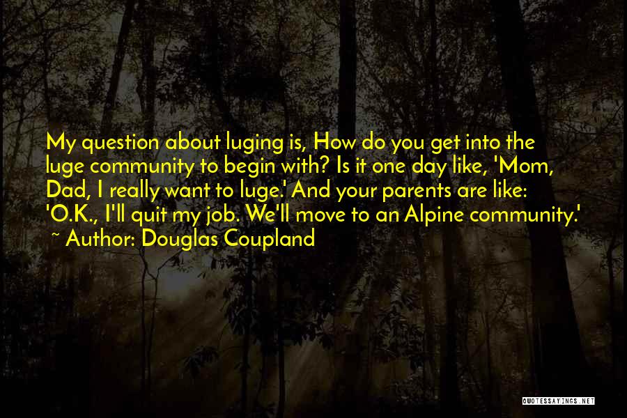 Douglas Coupland Quotes: My Question About Luging Is, How Do You Get Into The Luge Community To Begin With? Is It One Day