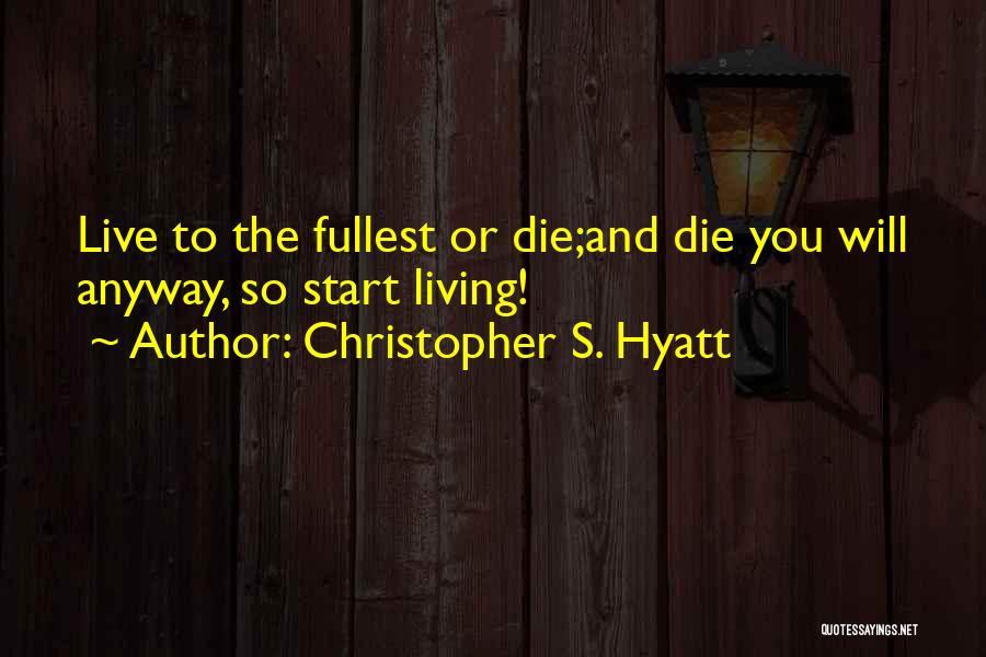 Christopher S. Hyatt Quotes: Live To The Fullest Or Die;and Die You Will Anyway, So Start Living!