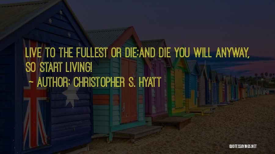 Christopher S. Hyatt Quotes: Live To The Fullest Or Die;and Die You Will Anyway, So Start Living!