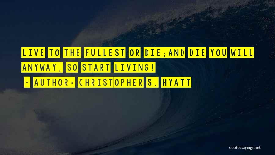 Christopher S. Hyatt Quotes: Live To The Fullest Or Die;and Die You Will Anyway, So Start Living!
