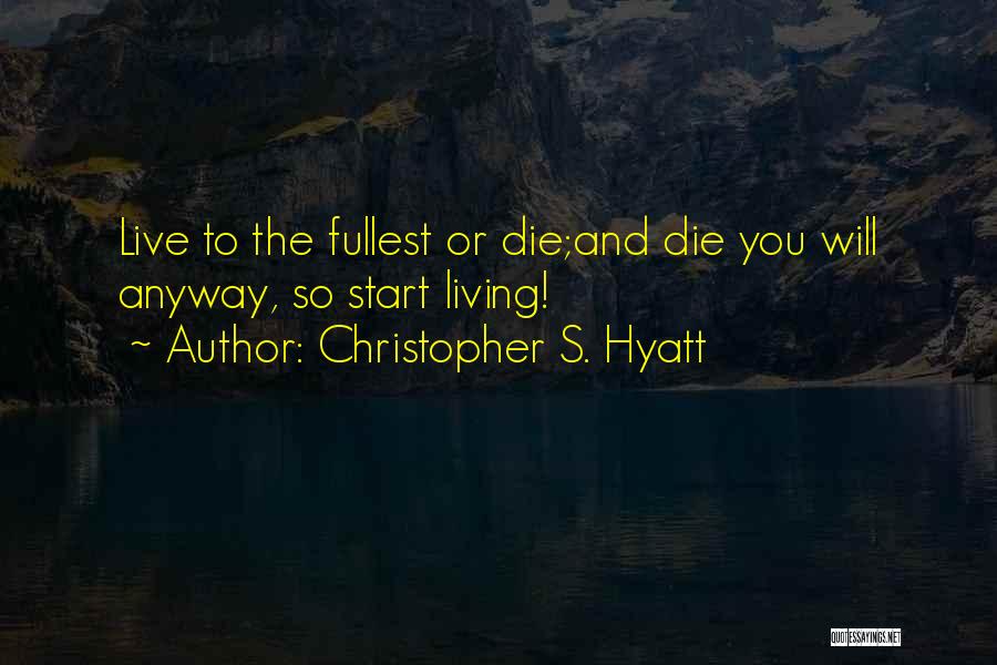 Christopher S. Hyatt Quotes: Live To The Fullest Or Die;and Die You Will Anyway, So Start Living!