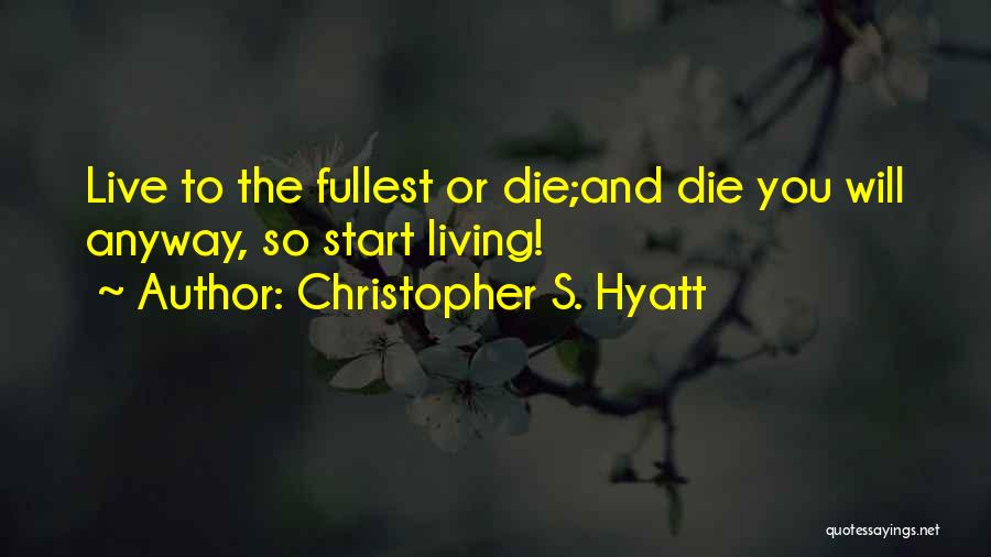 Christopher S. Hyatt Quotes: Live To The Fullest Or Die;and Die You Will Anyway, So Start Living!