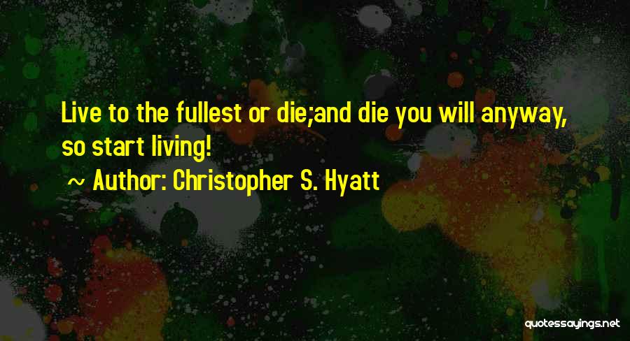 Christopher S. Hyatt Quotes: Live To The Fullest Or Die;and Die You Will Anyway, So Start Living!