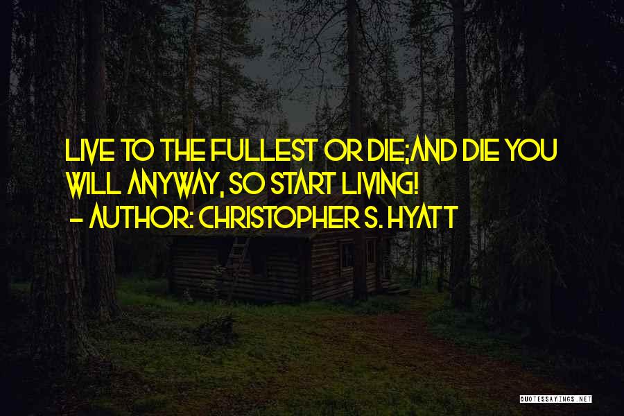 Christopher S. Hyatt Quotes: Live To The Fullest Or Die;and Die You Will Anyway, So Start Living!