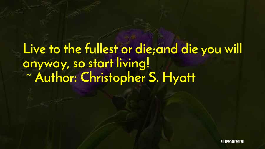Christopher S. Hyatt Quotes: Live To The Fullest Or Die;and Die You Will Anyway, So Start Living!