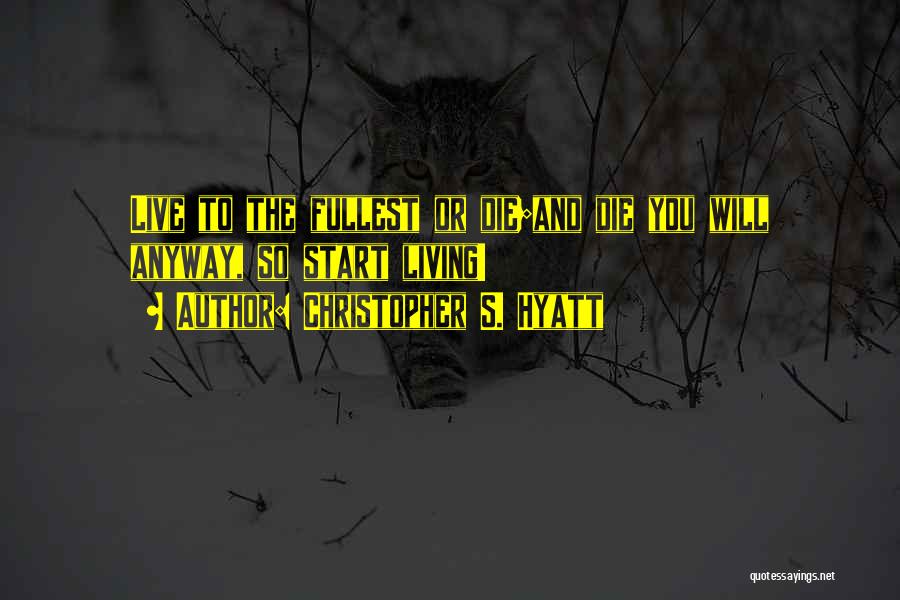 Christopher S. Hyatt Quotes: Live To The Fullest Or Die;and Die You Will Anyway, So Start Living!