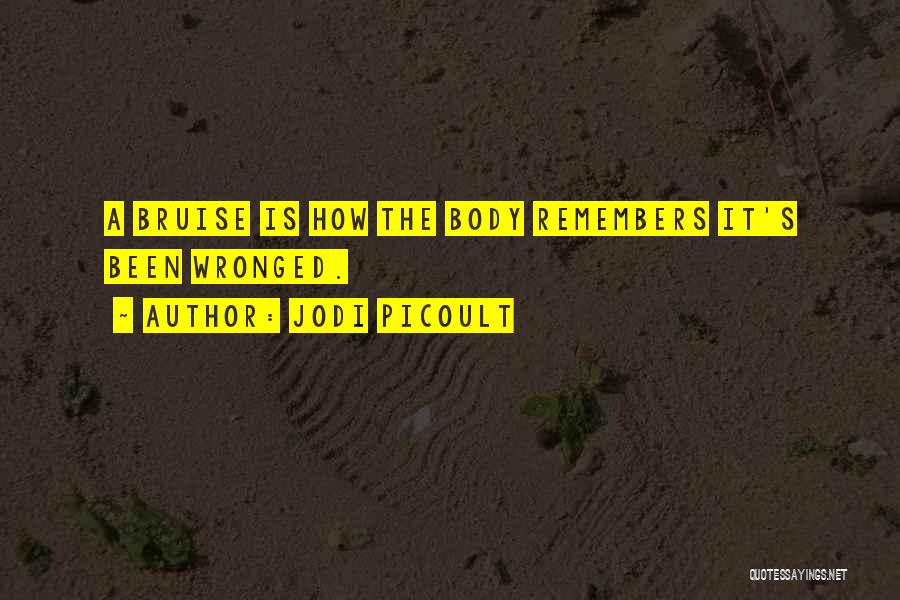 Jodi Picoult Quotes: A Bruise Is How The Body Remembers It's Been Wronged.