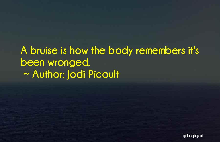 Jodi Picoult Quotes: A Bruise Is How The Body Remembers It's Been Wronged.