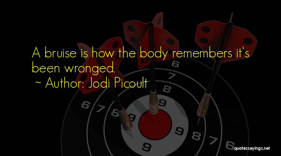 Jodi Picoult Quotes: A Bruise Is How The Body Remembers It's Been Wronged.