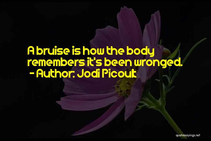 Jodi Picoult Quotes: A Bruise Is How The Body Remembers It's Been Wronged.