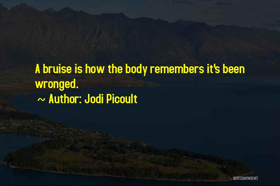 Jodi Picoult Quotes: A Bruise Is How The Body Remembers It's Been Wronged.