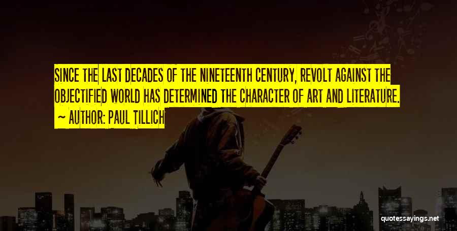 Paul Tillich Quotes: Since The Last Decades Of The Nineteenth Century, Revolt Against The Objectified World Has Determined The Character Of Art And