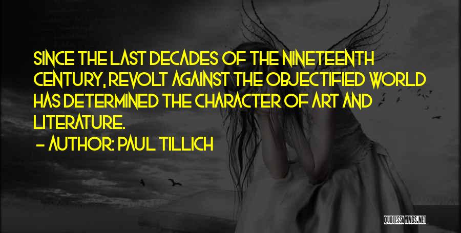 Paul Tillich Quotes: Since The Last Decades Of The Nineteenth Century, Revolt Against The Objectified World Has Determined The Character Of Art And