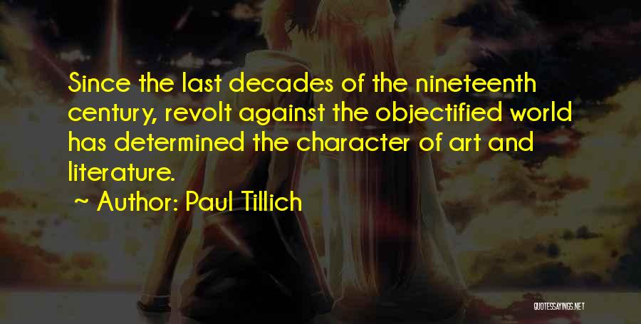 Paul Tillich Quotes: Since The Last Decades Of The Nineteenth Century, Revolt Against The Objectified World Has Determined The Character Of Art And