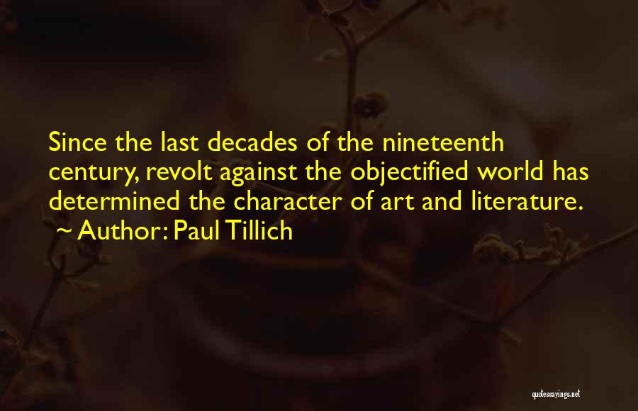 Paul Tillich Quotes: Since The Last Decades Of The Nineteenth Century, Revolt Against The Objectified World Has Determined The Character Of Art And