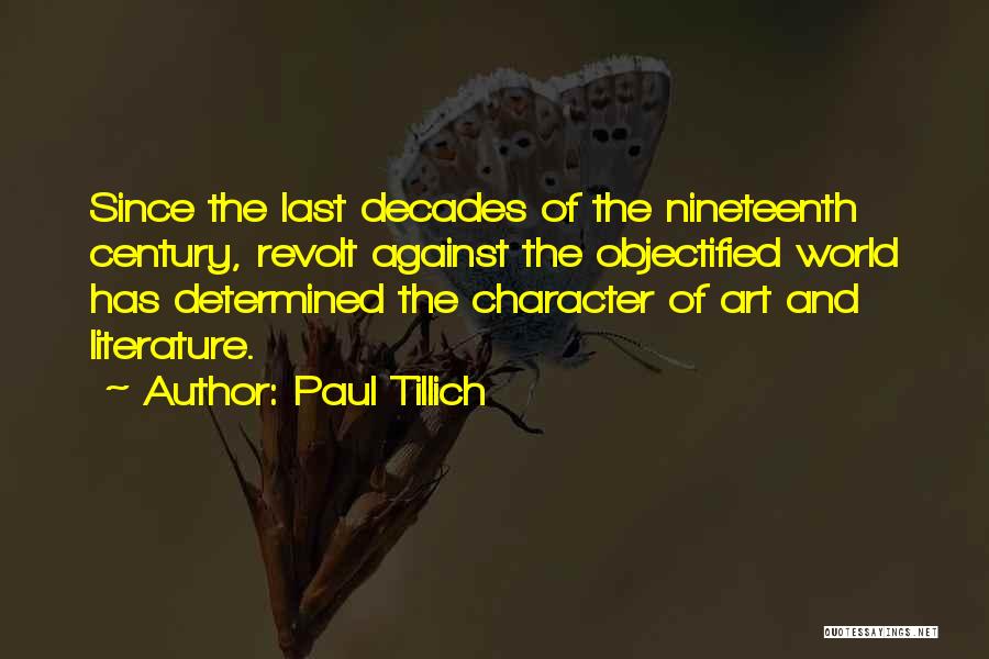 Paul Tillich Quotes: Since The Last Decades Of The Nineteenth Century, Revolt Against The Objectified World Has Determined The Character Of Art And