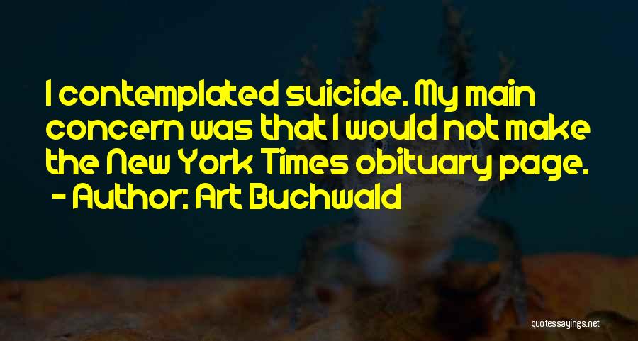 Art Buchwald Quotes: I Contemplated Suicide. My Main Concern Was That I Would Not Make The New York Times Obituary Page.