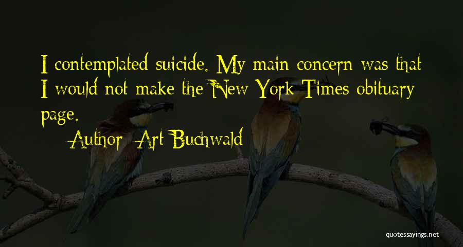 Art Buchwald Quotes: I Contemplated Suicide. My Main Concern Was That I Would Not Make The New York Times Obituary Page.