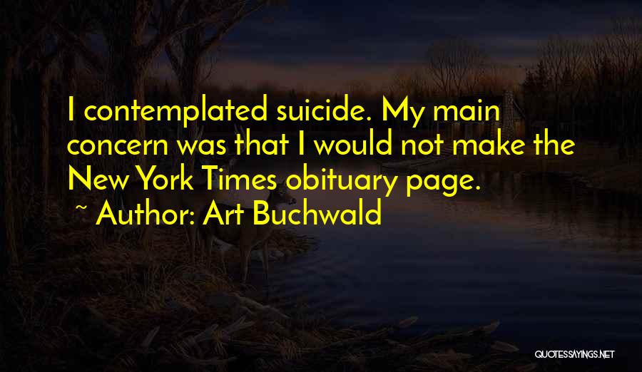 Art Buchwald Quotes: I Contemplated Suicide. My Main Concern Was That I Would Not Make The New York Times Obituary Page.