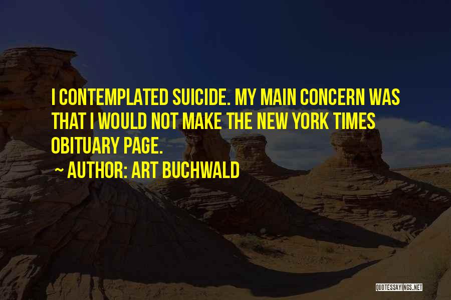 Art Buchwald Quotes: I Contemplated Suicide. My Main Concern Was That I Would Not Make The New York Times Obituary Page.