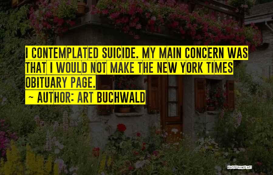 Art Buchwald Quotes: I Contemplated Suicide. My Main Concern Was That I Would Not Make The New York Times Obituary Page.