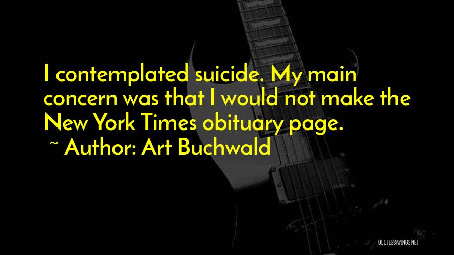 Art Buchwald Quotes: I Contemplated Suicide. My Main Concern Was That I Would Not Make The New York Times Obituary Page.