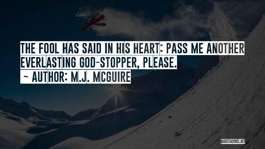 M.J. McGuire Quotes: The Fool Has Said In His Heart: Pass Me Another Everlasting God-stopper, Please.