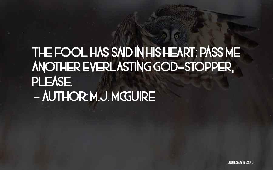 M.J. McGuire Quotes: The Fool Has Said In His Heart: Pass Me Another Everlasting God-stopper, Please.