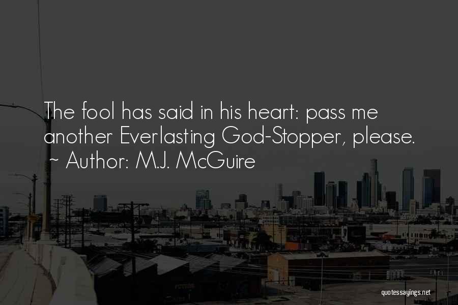 M.J. McGuire Quotes: The Fool Has Said In His Heart: Pass Me Another Everlasting God-stopper, Please.