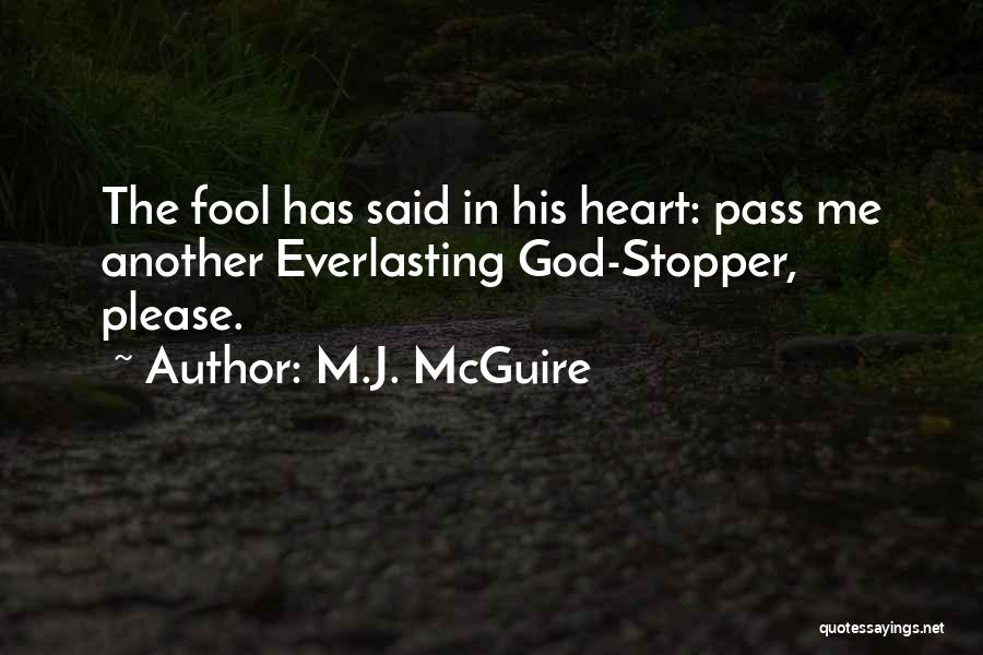 M.J. McGuire Quotes: The Fool Has Said In His Heart: Pass Me Another Everlasting God-stopper, Please.
