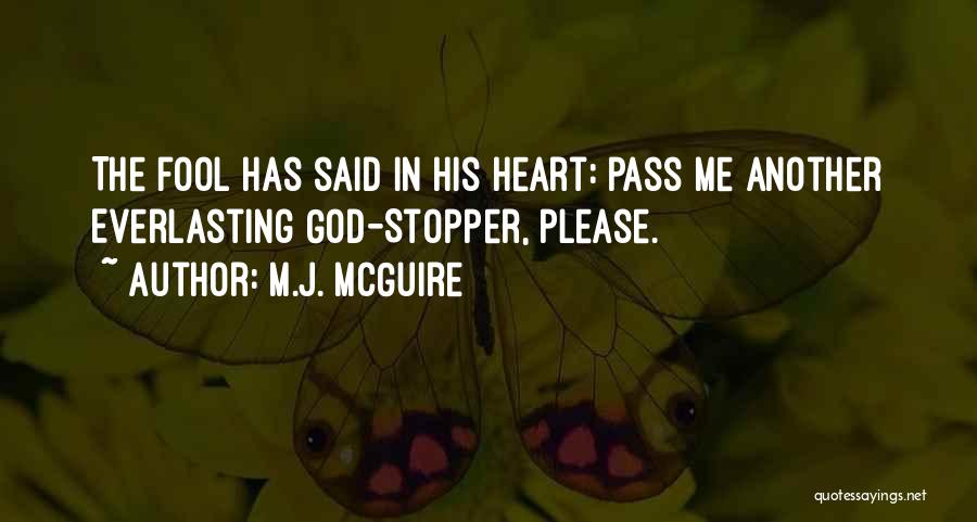 M.J. McGuire Quotes: The Fool Has Said In His Heart: Pass Me Another Everlasting God-stopper, Please.