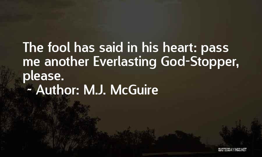 M.J. McGuire Quotes: The Fool Has Said In His Heart: Pass Me Another Everlasting God-stopper, Please.