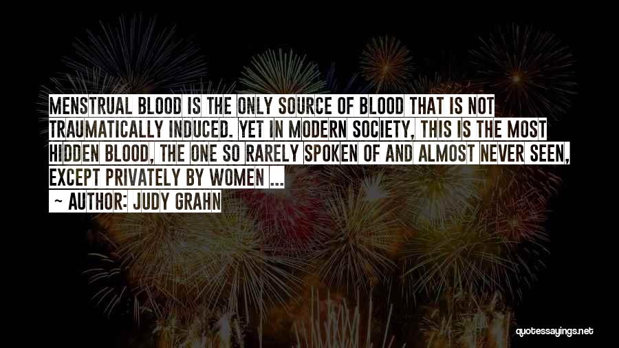 Judy Grahn Quotes: Menstrual Blood Is The Only Source Of Blood That Is Not Traumatically Induced. Yet In Modern Society, This Is The