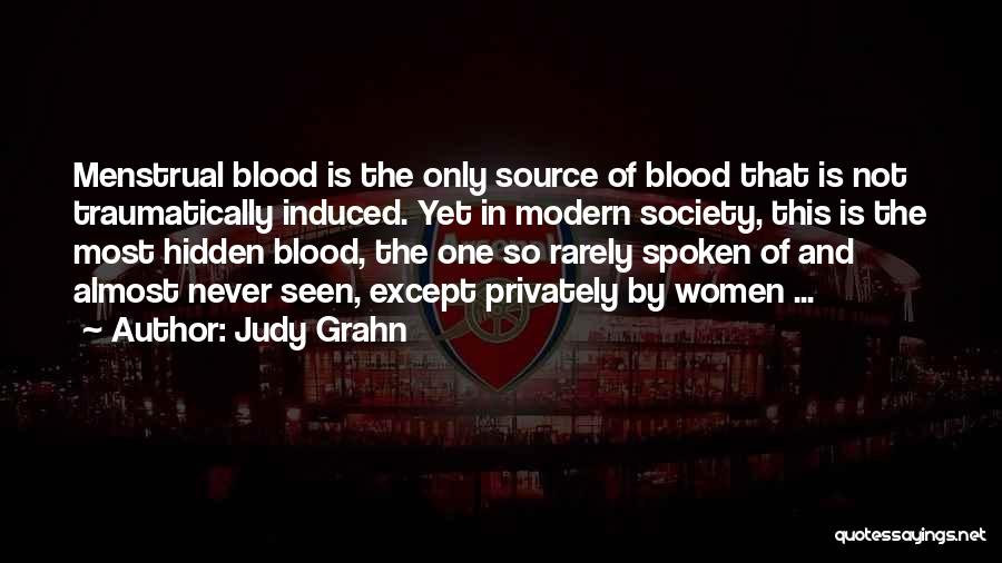 Judy Grahn Quotes: Menstrual Blood Is The Only Source Of Blood That Is Not Traumatically Induced. Yet In Modern Society, This Is The