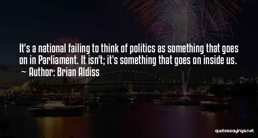 Brian Aldiss Quotes: It's A National Failing To Think Of Politics As Something That Goes On In Parliament. It Isn't; It's Something That