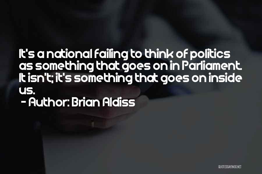 Brian Aldiss Quotes: It's A National Failing To Think Of Politics As Something That Goes On In Parliament. It Isn't; It's Something That