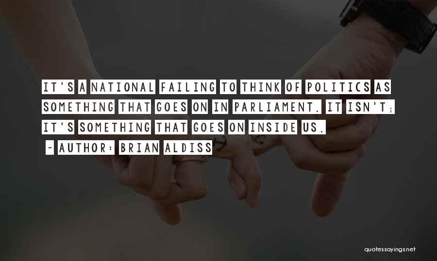 Brian Aldiss Quotes: It's A National Failing To Think Of Politics As Something That Goes On In Parliament. It Isn't; It's Something That