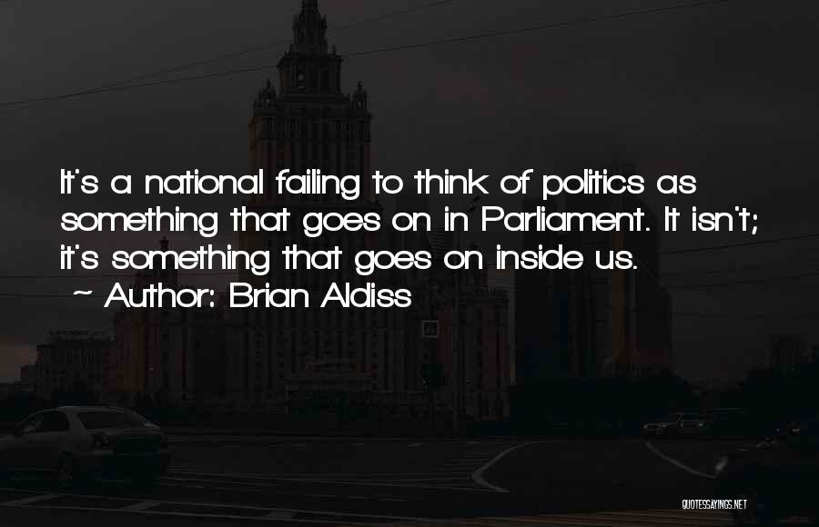 Brian Aldiss Quotes: It's A National Failing To Think Of Politics As Something That Goes On In Parliament. It Isn't; It's Something That