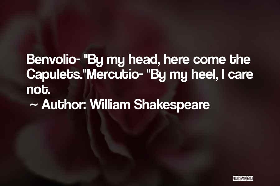 William Shakespeare Quotes: Benvolio- By My Head, Here Come The Capulets.mercutio- By My Heel, I Care Not.