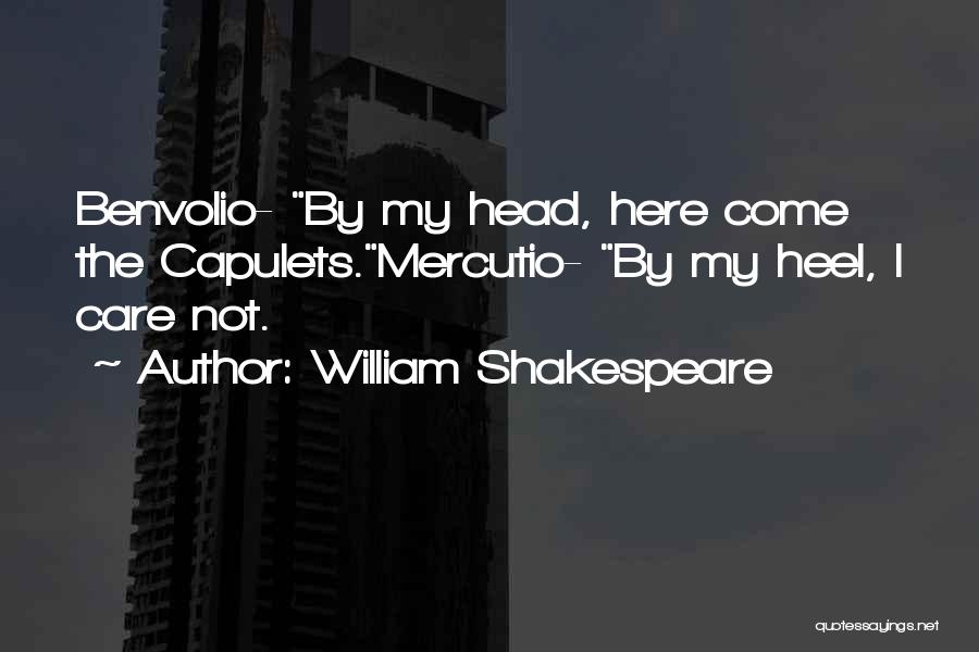 William Shakespeare Quotes: Benvolio- By My Head, Here Come The Capulets.mercutio- By My Heel, I Care Not.