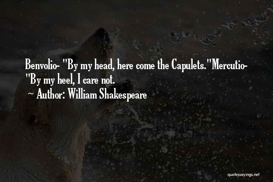 William Shakespeare Quotes: Benvolio- By My Head, Here Come The Capulets.mercutio- By My Heel, I Care Not.