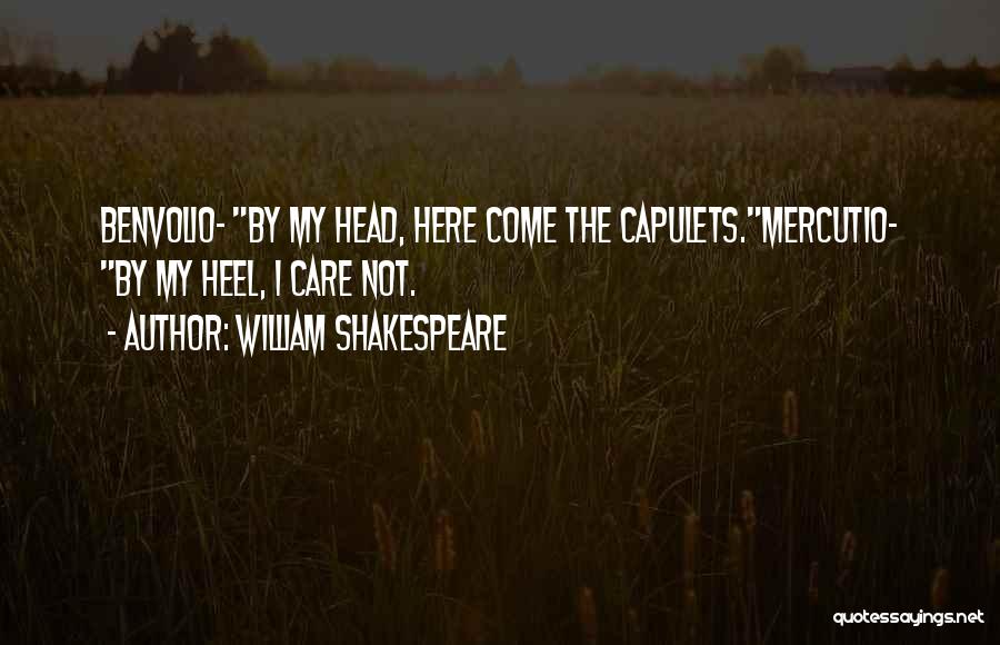 William Shakespeare Quotes: Benvolio- By My Head, Here Come The Capulets.mercutio- By My Heel, I Care Not.