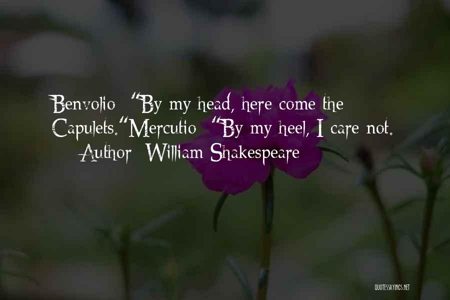 William Shakespeare Quotes: Benvolio- By My Head, Here Come The Capulets.mercutio- By My Heel, I Care Not.