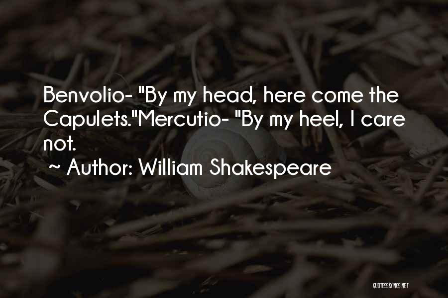 William Shakespeare Quotes: Benvolio- By My Head, Here Come The Capulets.mercutio- By My Heel, I Care Not.