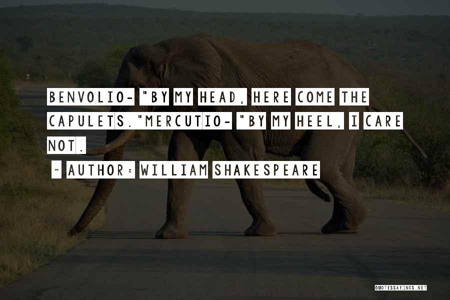 William Shakespeare Quotes: Benvolio- By My Head, Here Come The Capulets.mercutio- By My Heel, I Care Not.