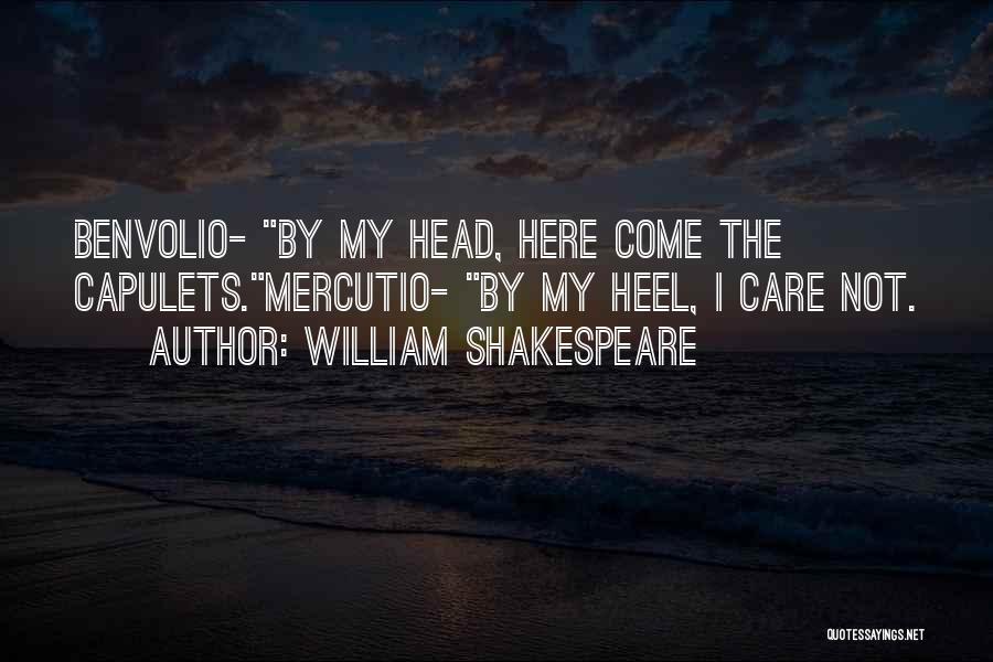 William Shakespeare Quotes: Benvolio- By My Head, Here Come The Capulets.mercutio- By My Heel, I Care Not.