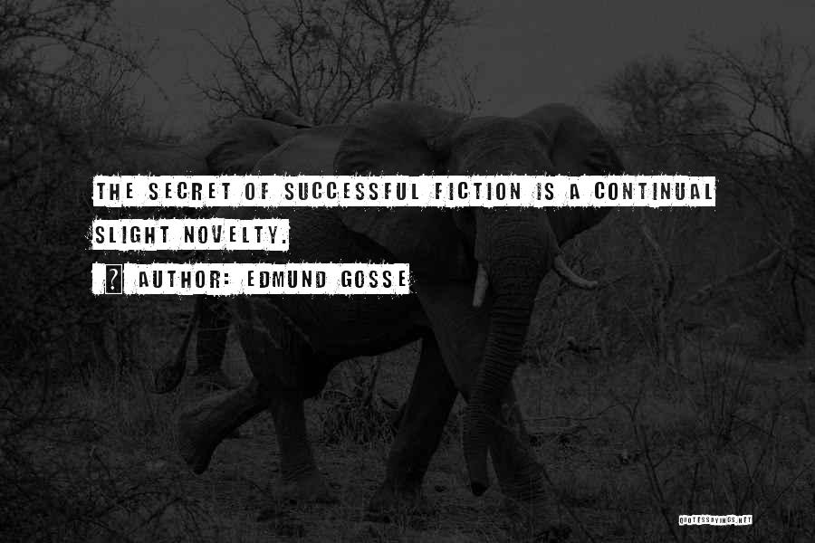Edmund Gosse Quotes: The Secret Of Successful Fiction Is A Continual Slight Novelty.