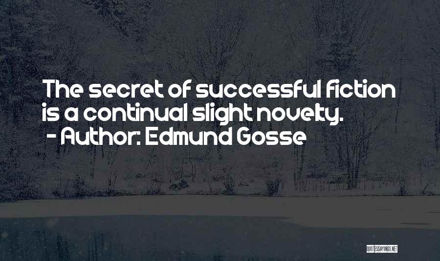 Edmund Gosse Quotes: The Secret Of Successful Fiction Is A Continual Slight Novelty.